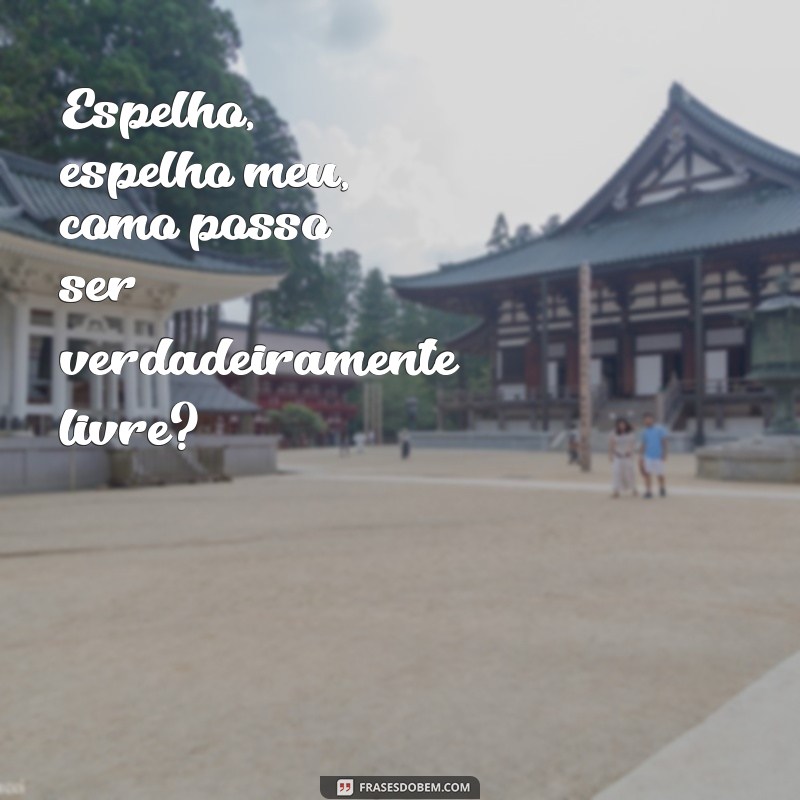 Frases Inspiradoras: Espelho, Espelho Meu para Reflexões Profundas 