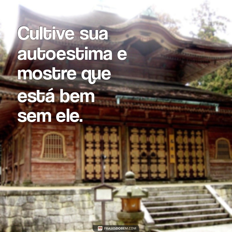 como fazer para o ex ficar louco pra voltar Cultive sua autoestima e mostre que está bem sem ele.