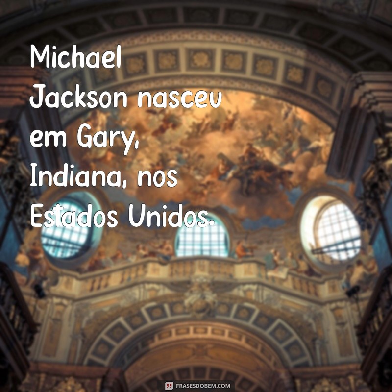 onde o michael jackson nasceu Michael Jackson nasceu em Gary, Indiana, nos Estados Unidos.