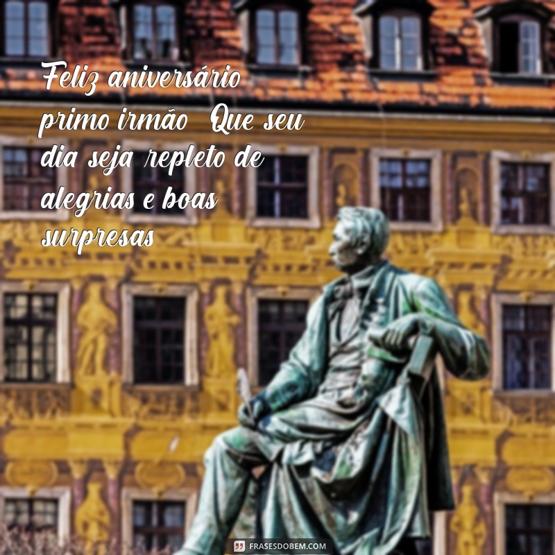 feliz aniversario primo irmão Feliz aniversário, primo irmão! Que seu dia seja repleto de alegrias e boas surpresas!