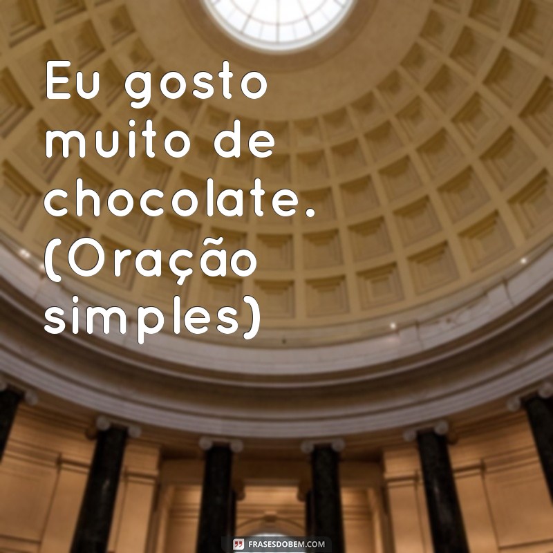 exemplos de frases oração e periodo Eu gosto muito de chocolate. (Oração simples)