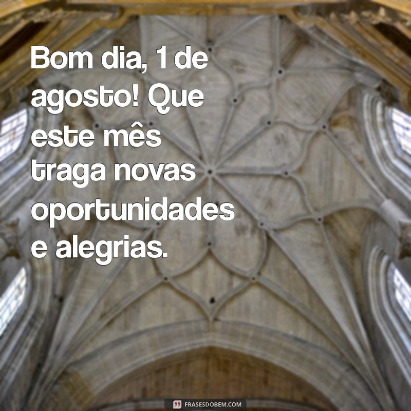 bom dia 1 de agosto Bom dia, 1 de agosto! Que este mês traga novas oportunidades e alegrias.