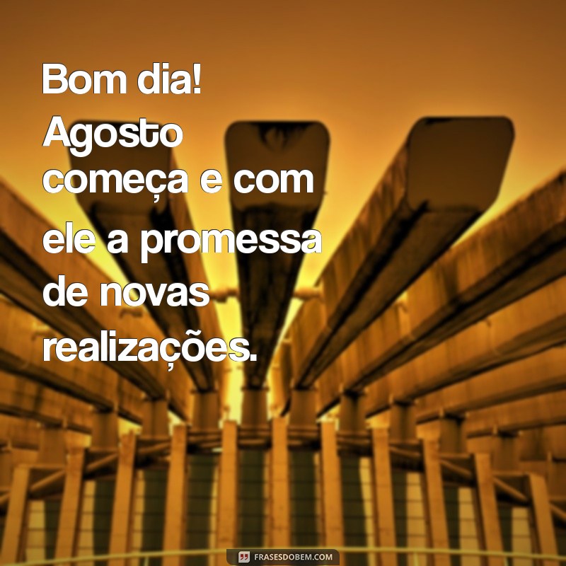 Bom Dia 1 de Agosto: Mensagens Inspiradoras para Começar o Mês com Energia 