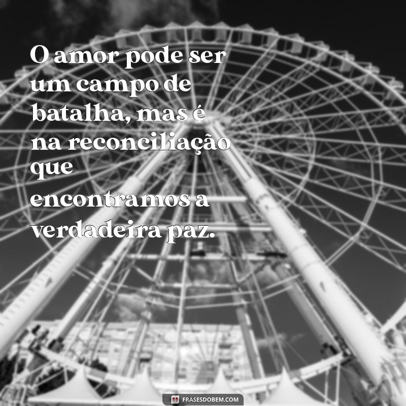 frases casamento em crise O amor pode ser um campo de batalha, mas é na reconciliação que encontramos a verdadeira paz.