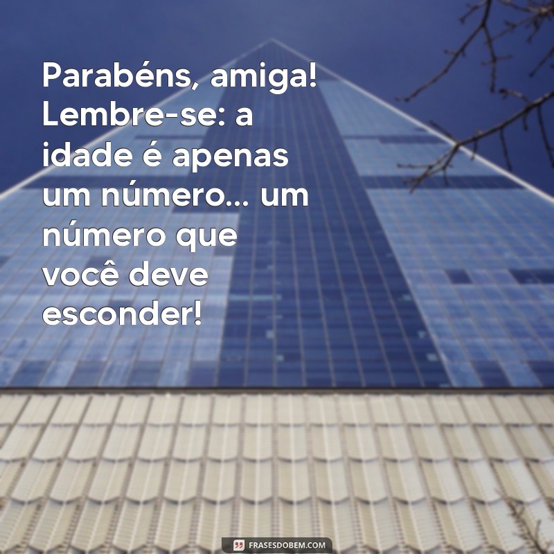 mensagem de aniversário engraçada para amiga especial Parabéns, amiga! Lembre-se: a idade é apenas um número... um número que você deve esconder!