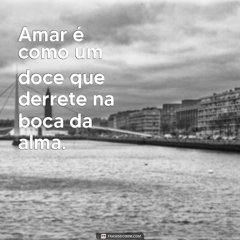 amor gostoso Amar é como um doce que derrete na boca da alma.