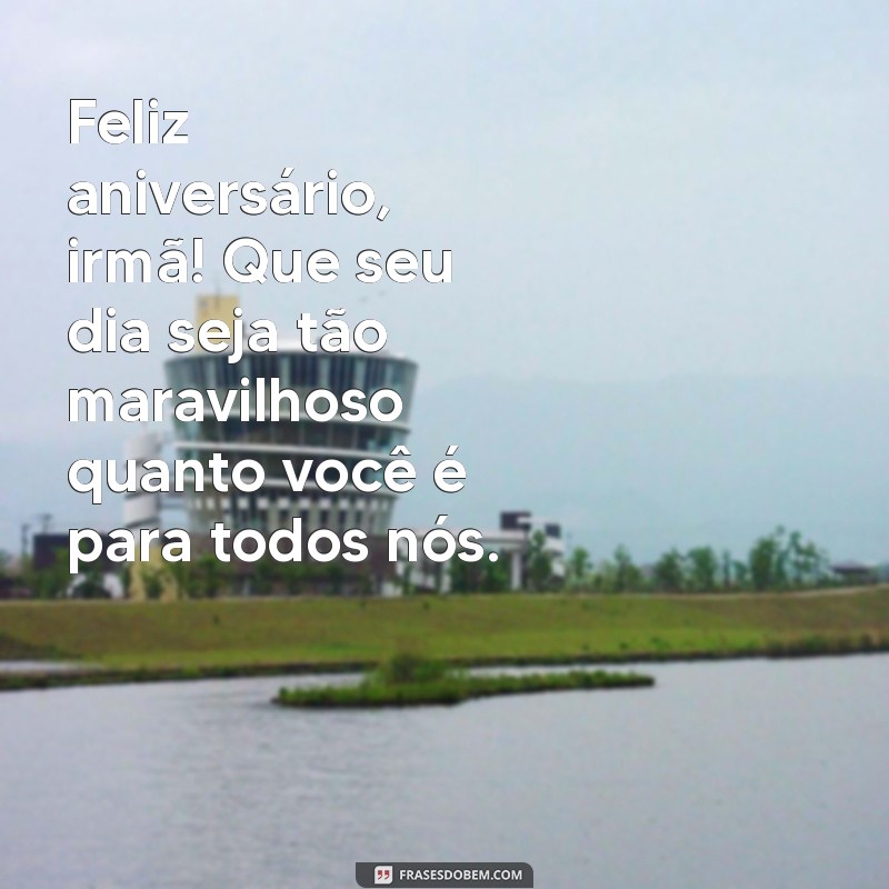 mensagem de feliz aniversário para irmã mais velha Feliz aniversário, irmã! Que seu dia seja tão maravilhoso quanto você é para todos nós.