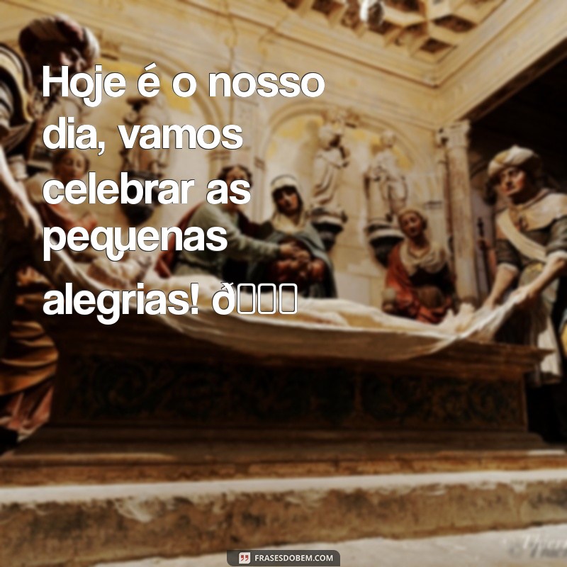 feliz nosso dia tumblr Hoje é o nosso dia, vamos celebrar as pequenas alegrias! 🌈