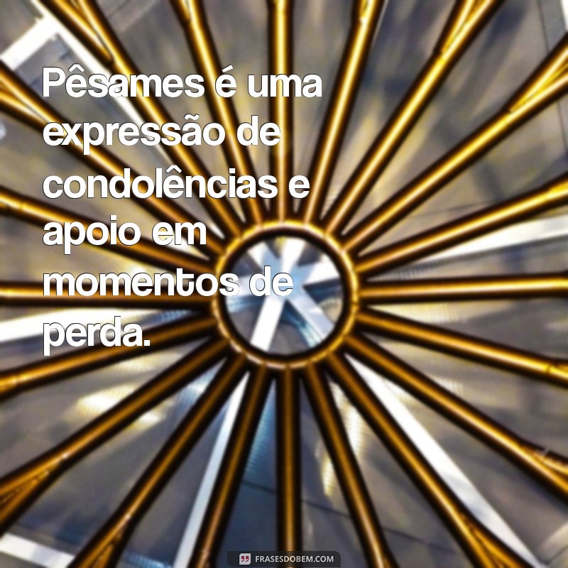 o que significa pêsames Pêsames é uma expressão de condolências e apoio em momentos de perda.