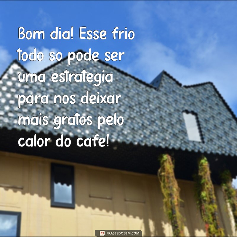 Frases Engraçadas para Desejar Bom Dia em Dias Frios 