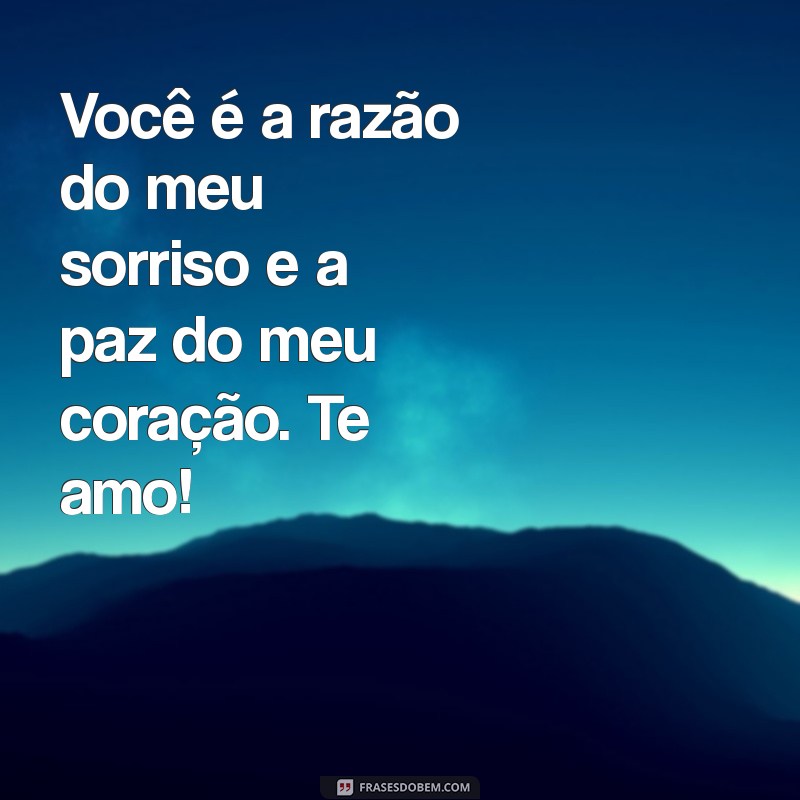 mensagem para o seu amor Você é a razão do meu sorriso e a paz do meu coração. Te amo!