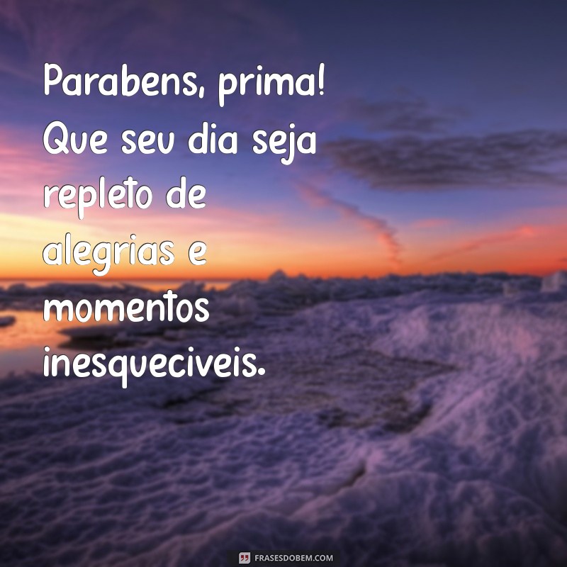 parabéns prima texto Parabéns, prima! Que seu dia seja repleto de alegrias e momentos inesquecíveis.