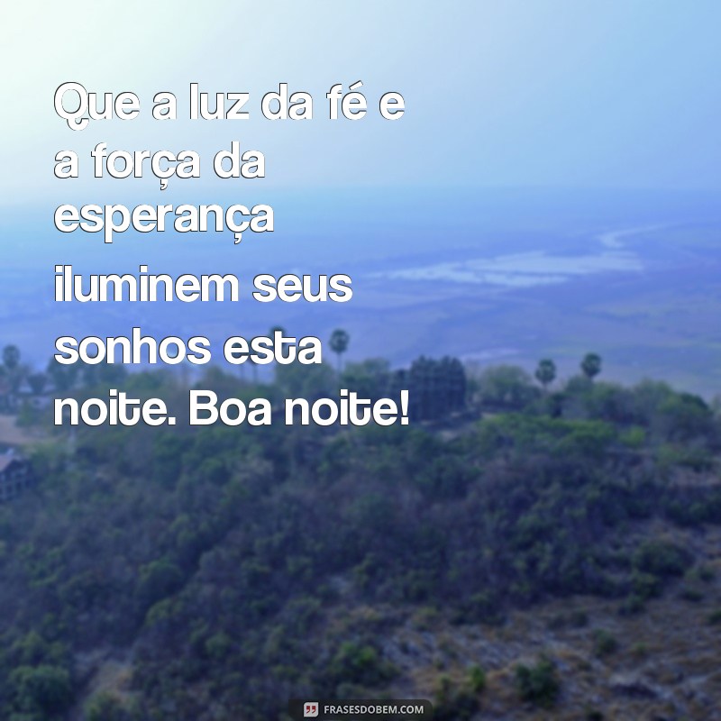 frases boa noite com fé e esperança Que a luz da fé e a força da esperança iluminem seus sonhos esta noite. Boa noite!