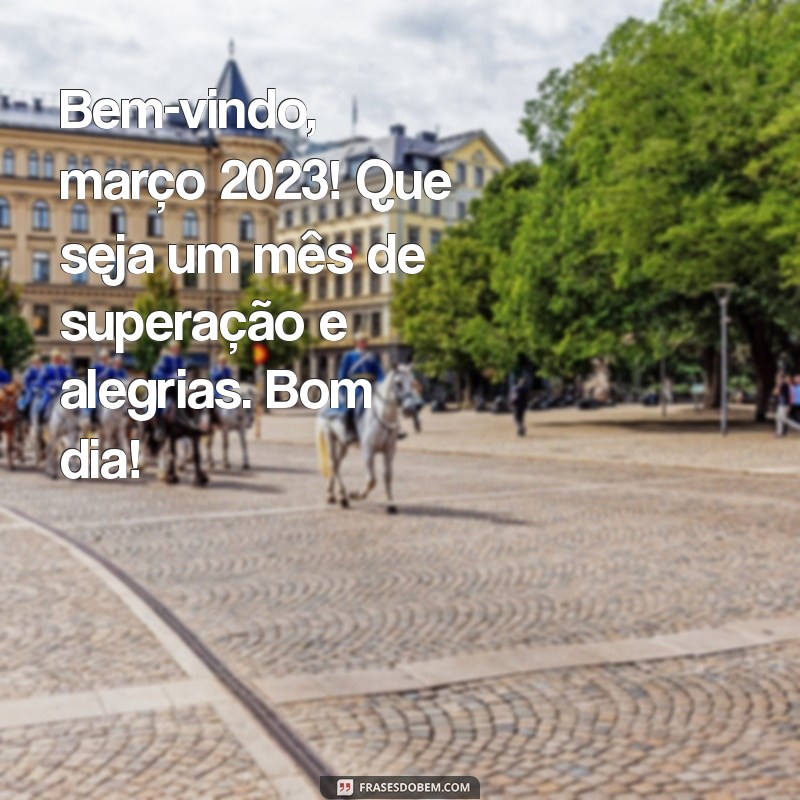 Bom Dia Março 2023: Mensagens Inspiradoras para Receber o Mês com Positividade 