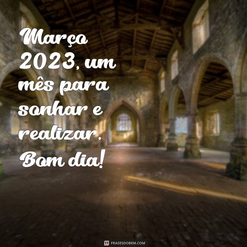 Bom Dia Março 2023: Mensagens Inspiradoras para Receber o Mês com Positividade 