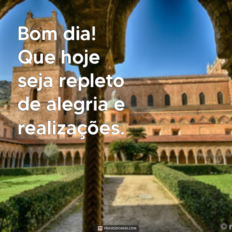 mensagem debom dia Bom dia! Que hoje seja repleto de alegria e realizações.