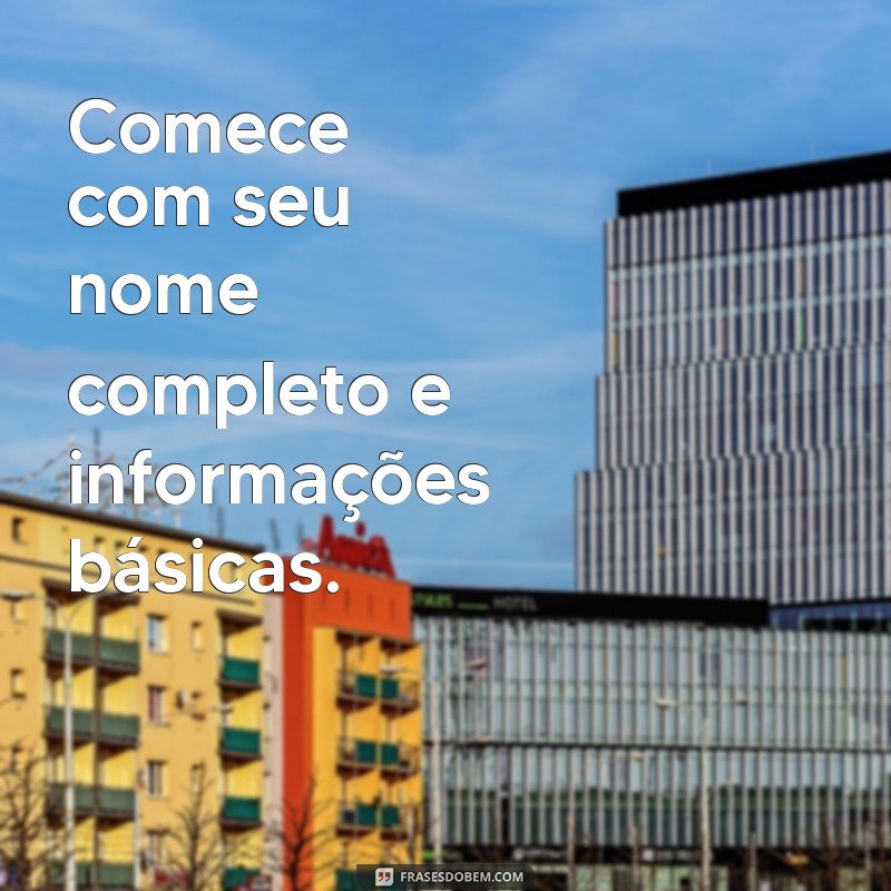 como fazer uma biografia sobre mim Comece com seu nome completo e informações básicas.