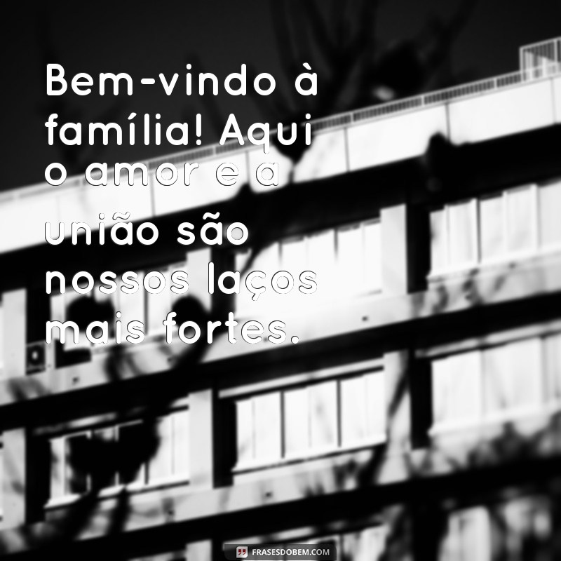 bem vindo a familia Bem-vindo à família! Aqui o amor e a união são nossos laços mais fortes.