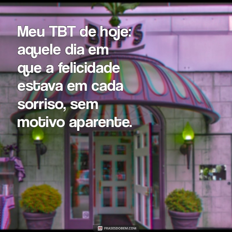 meu tbt de hoje Meu TBT de hoje: aquele dia em que a felicidade estava em cada sorriso, sem motivo aparente.