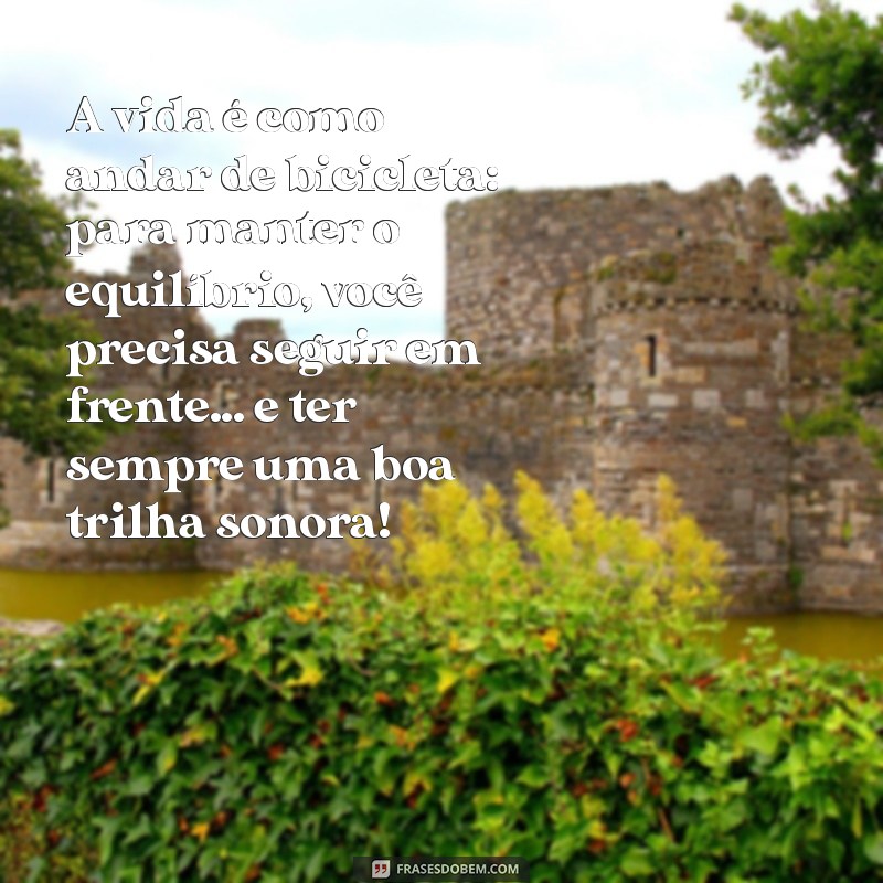 frases motivacionais divertidas A vida é como andar de bicicleta: para manter o equilíbrio, você precisa seguir em frente... e ter sempre uma boa trilha sonora!