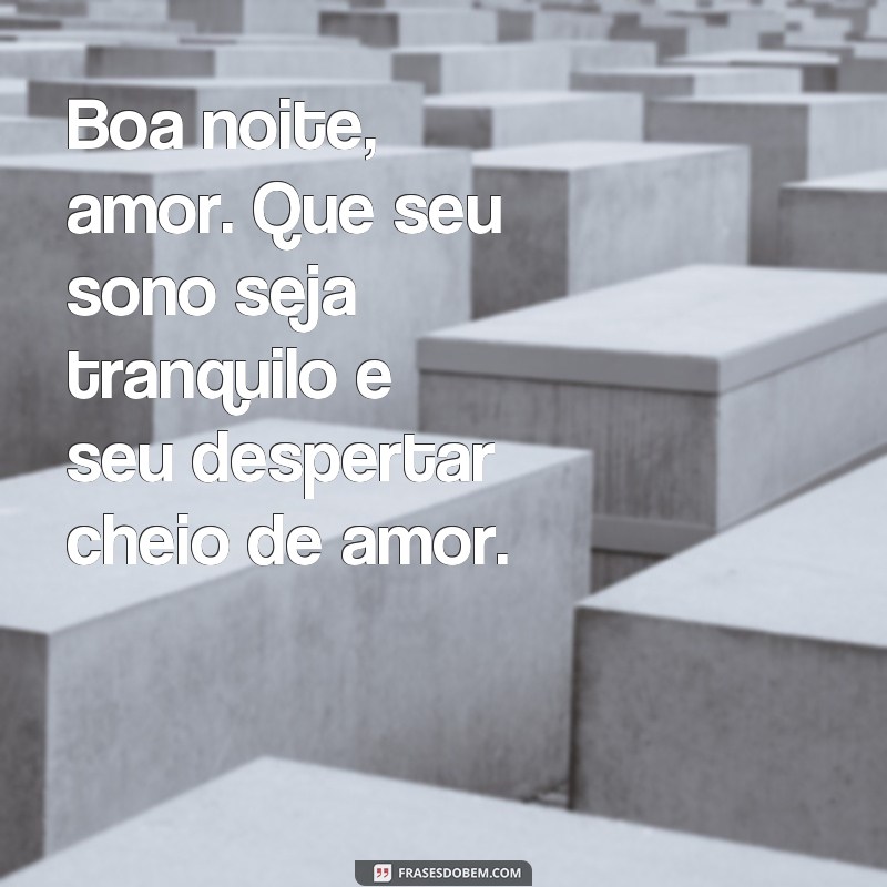 frases amor de fim de noite Boa noite, amor. Que seu sono seja tranquilo e seu despertar cheio de amor.