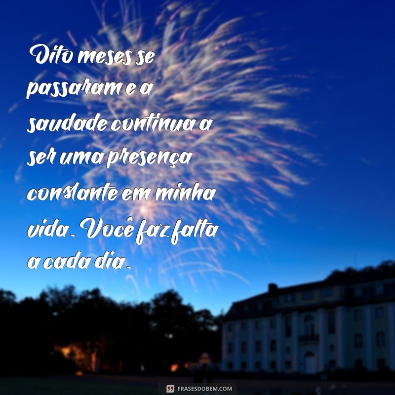 mensagem de 8 meses de falecimento Oito meses se passaram e a saudade continua a ser uma presença constante em minha vida. Você faz falta a cada dia.