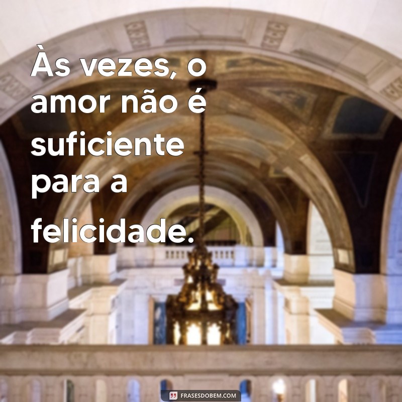 como sair de um relacionamento mesmo gostando da pessoa Às vezes, o amor não é suficiente para a felicidade.