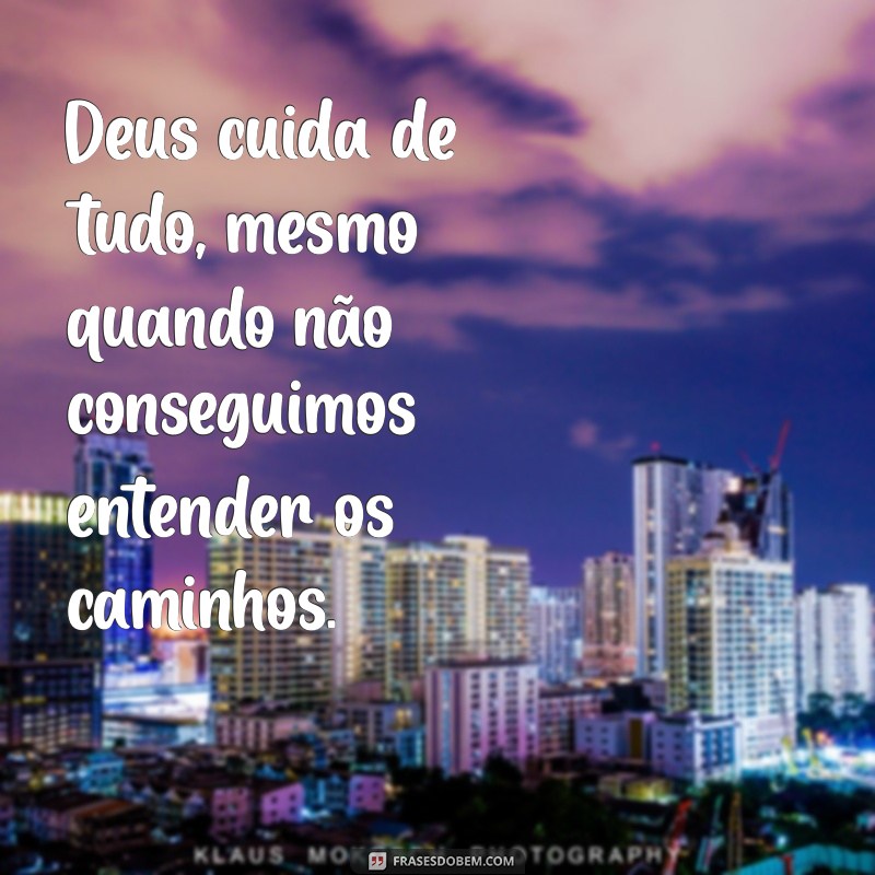 mensagem deus cuida de tudo Deus cuida de tudo, mesmo quando não conseguimos entender os caminhos.