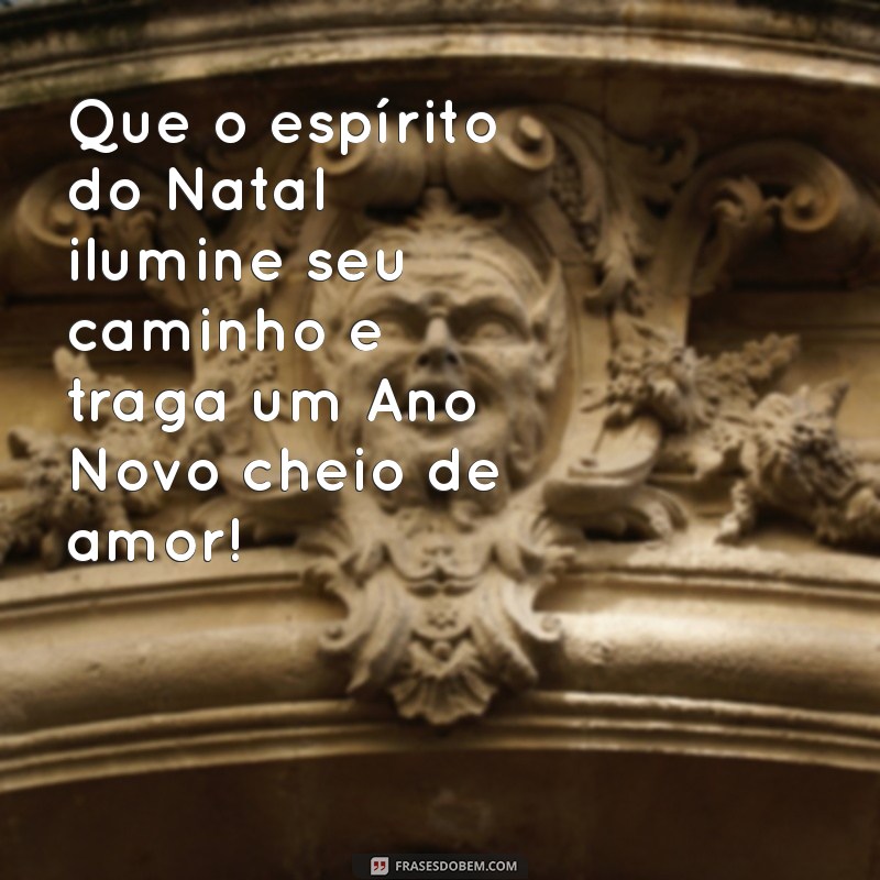 mensagens curtas de natal e ano novo Que o espírito do Natal ilumine seu caminho e traga um Ano Novo cheio de amor!