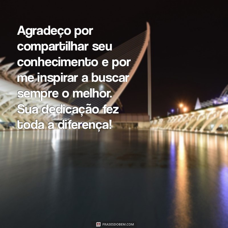 mensagem de agradecimento para professor Agradeço por compartilhar seu conhecimento e por me inspirar a buscar sempre o melhor. Sua dedicação fez toda a diferença!