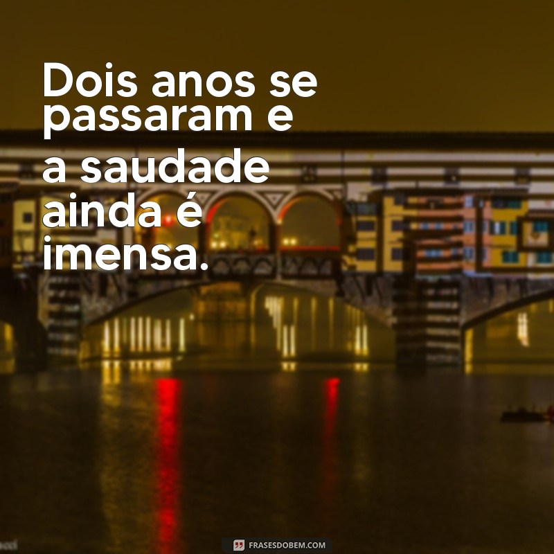 2 anos de falecimento frases Dois anos se passaram e a saudade ainda é imensa.