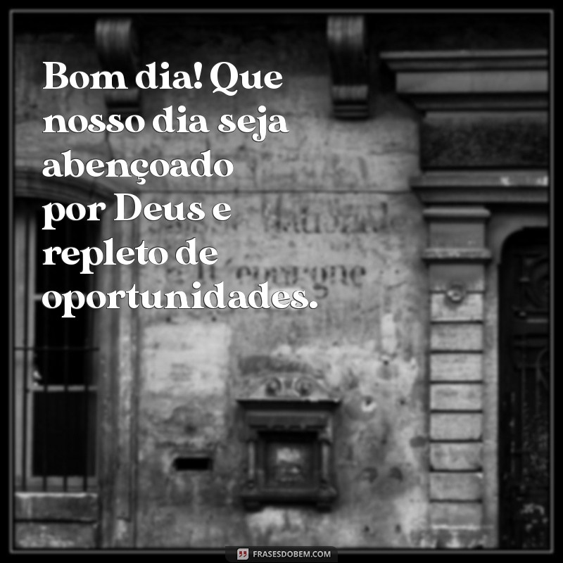 bom dia que nosso dia seja abençoado por deus Bom dia! Que nosso dia seja abençoado por Deus e repleto de oportunidades.