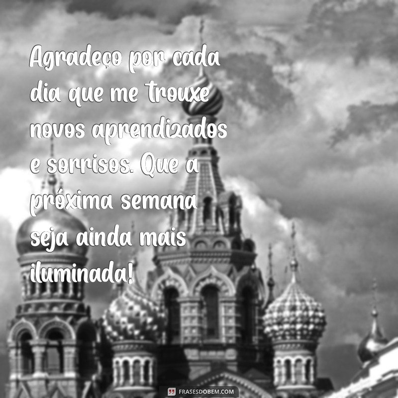 mensagem de gratidão pela semana Agradeço por cada dia que me trouxe novos aprendizados e sorrisos. Que a próxima semana seja ainda mais iluminada!