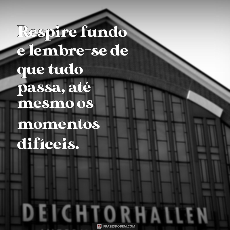 mensagem para acalmar a alma Respire fundo e lembre-se de que tudo passa, até mesmo os momentos difíceis.