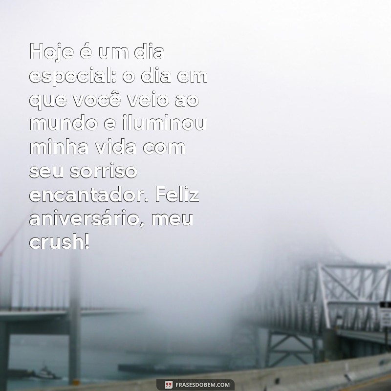 frases de aniversário para o crush Hoje é um dia especial: o dia em que você veio ao mundo e iluminou minha vida com seu sorriso encantador. Feliz aniversário, meu crush!