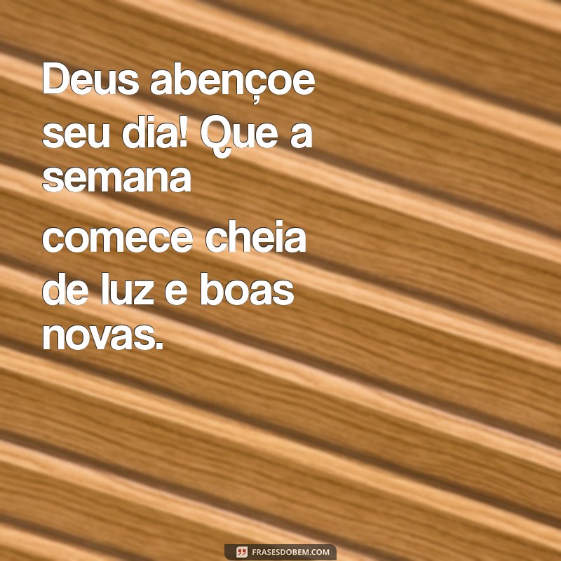 deus abençoe bom dia ótima semana Deus abençoe seu dia! Que a semana comece cheia de luz e boas novas.