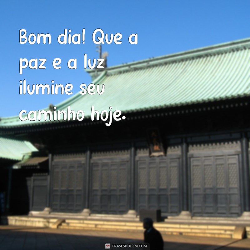 paz/luz bom dia Bom dia! Que a paz e a luz ilumine seu caminho hoje.