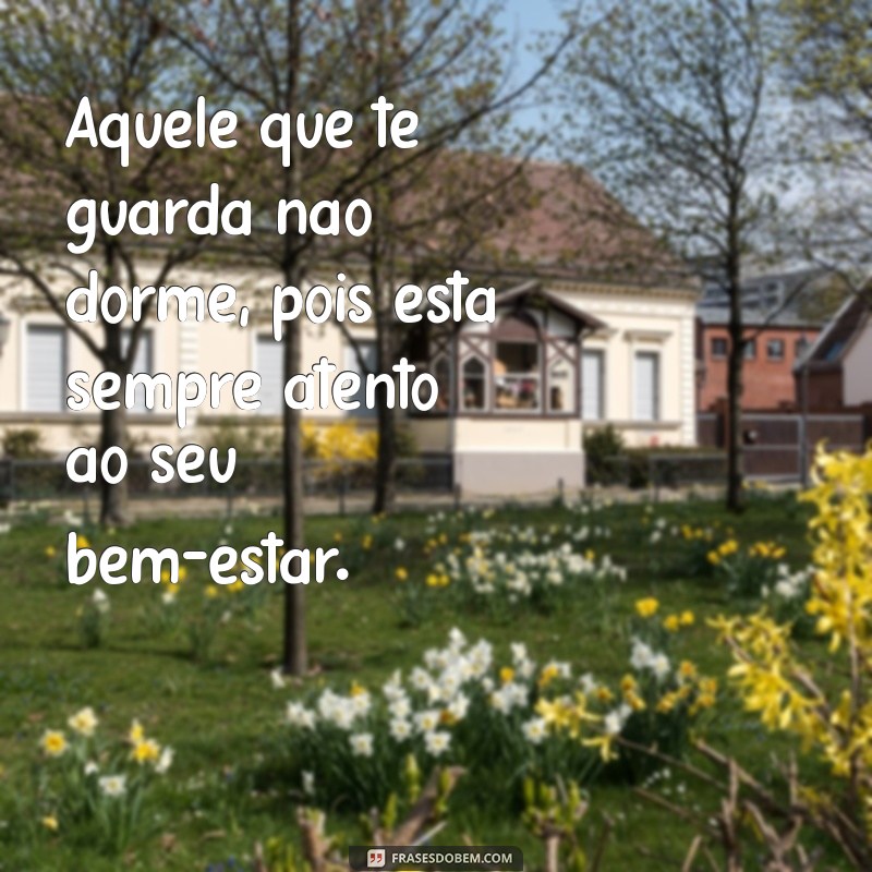 frases aquele que te guarda não dorme Aquele que te guarda não dorme, pois está sempre atento ao seu bem-estar.