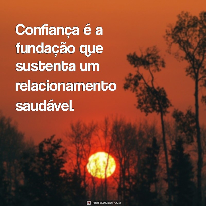 qual a base de um relacionamento Confiança é a fundação que sustenta um relacionamento saudável.