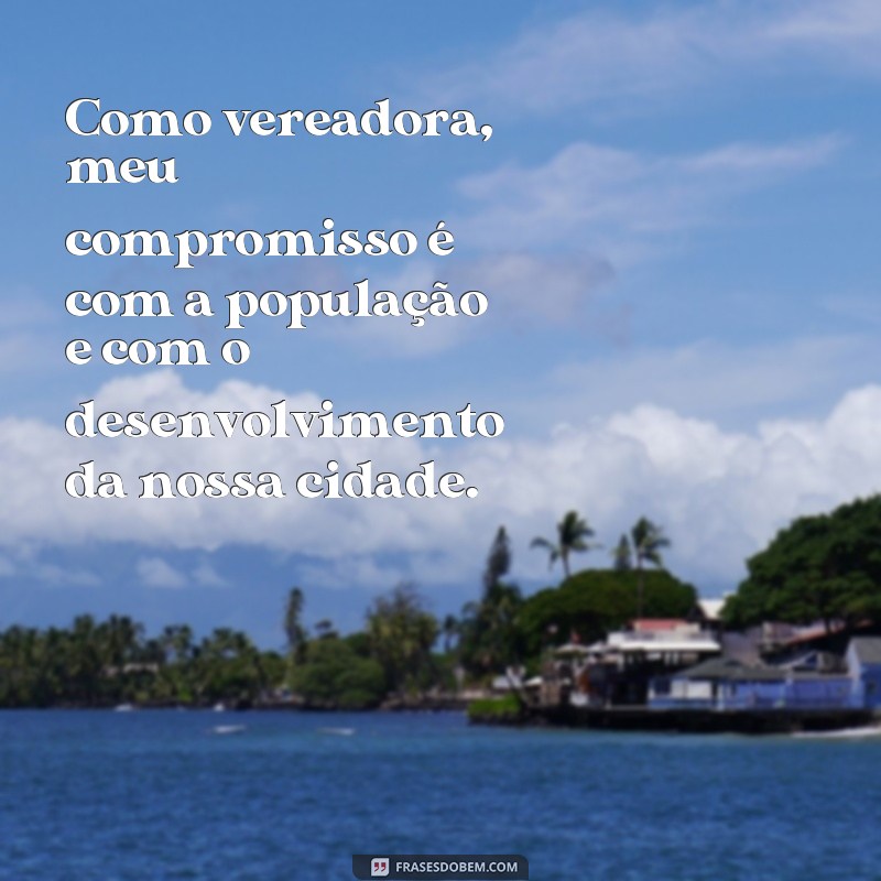 frases de vereadora Como vereadora, meu compromisso é com a população e com o desenvolvimento da nossa cidade.