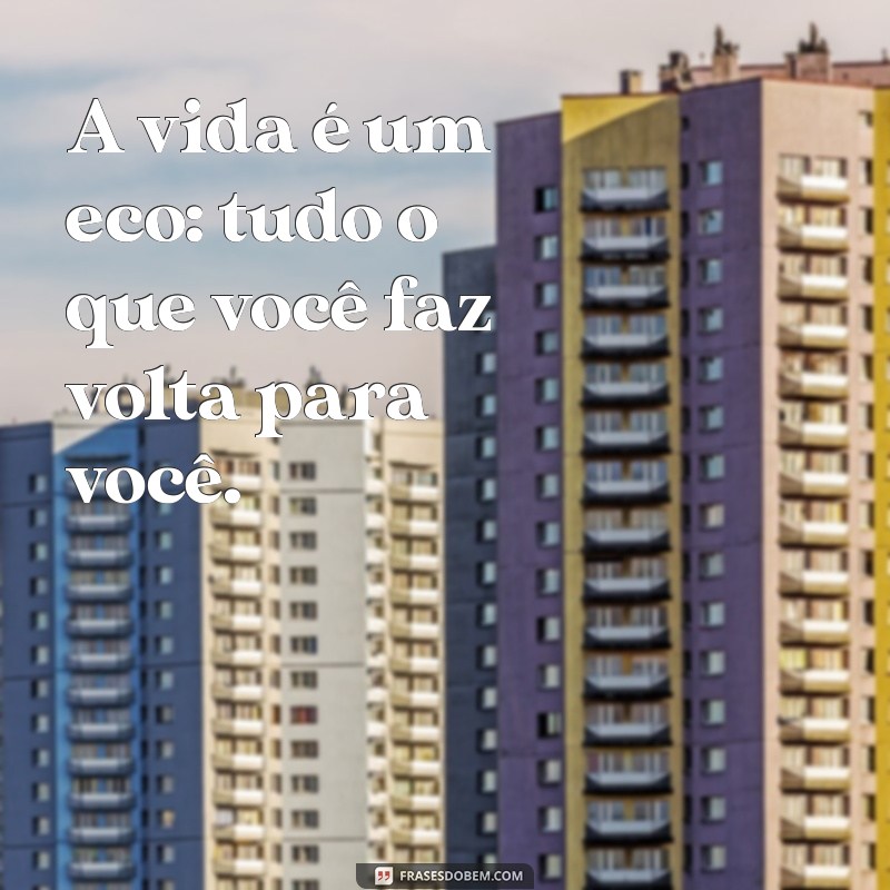 uma frases que vai e volta A vida é um eco: tudo o que você faz volta para você.