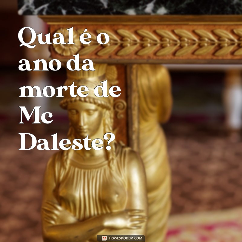 Descubra o Ano da Morte de MC Daleste: Fatos e Curiosidades 