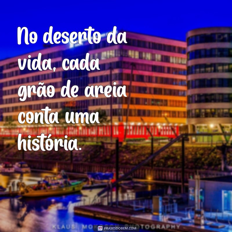 frases deserto No deserto da vida, cada grão de areia conta uma história.