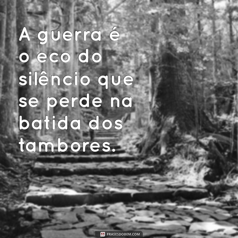 frases sobre a guerra A guerra é o eco do silêncio que se perde na batida dos tambores.