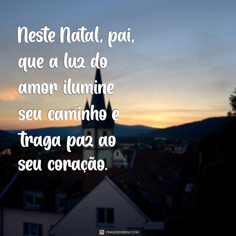 frases de natal para pai Neste Natal, pai, que a luz do amor ilumine seu caminho e traga paz ao seu coração.