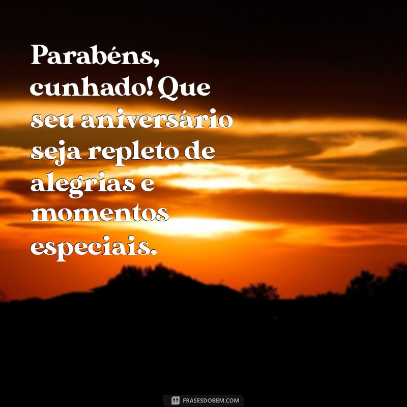 aniversário de cunhado Parabéns, cunhado! Que seu aniversário seja repleto de alegrias e momentos especiais.