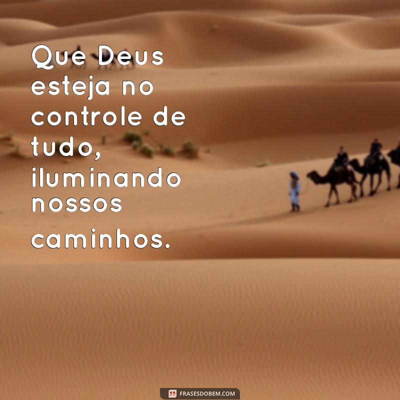 que deus esteja no controle de tudo Que Deus esteja no controle de tudo, iluminando nossos caminhos.