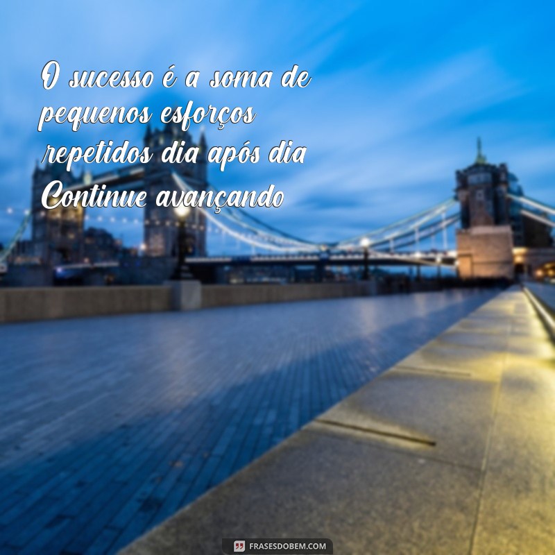 mensagem incentivo profissional O sucesso é a soma de pequenos esforços repetidos dia após dia. Continue avançando!