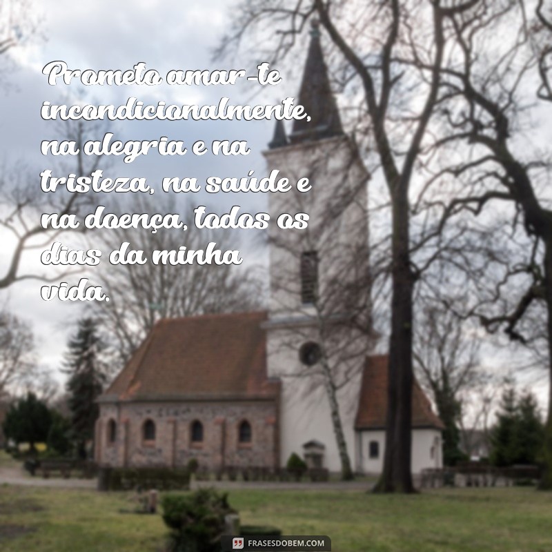 votos de casamento Prometo amar-te incondicionalmente, na alegria e na tristeza, na saúde e na doença, todos os dias da minha vida.