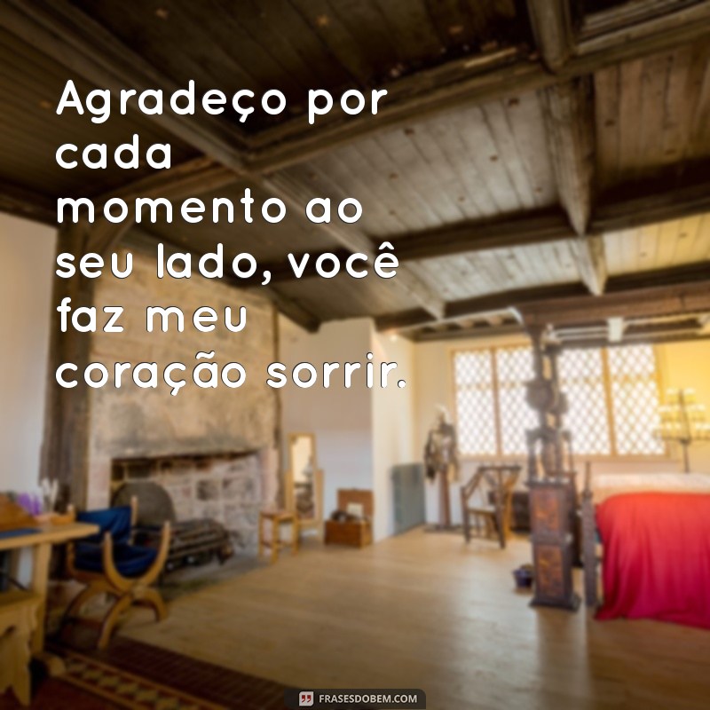 frases de agradecimento para namorado Agradeço por cada momento ao seu lado, você faz meu coração sorrir.